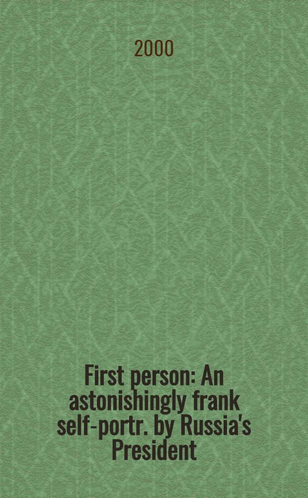 First person : An astonishingly frank self-portr. by Russia's President = Первое лицо.
