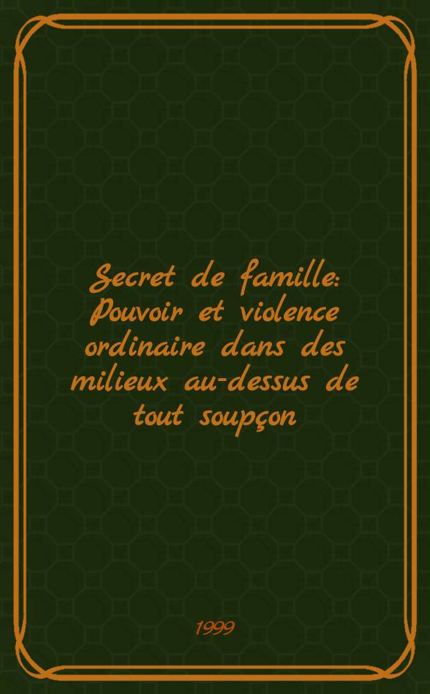 Secret de famille : Pouvoir et violence ordinaire dans des milieux au-dessus de tout soupçon = Секреты семьи.