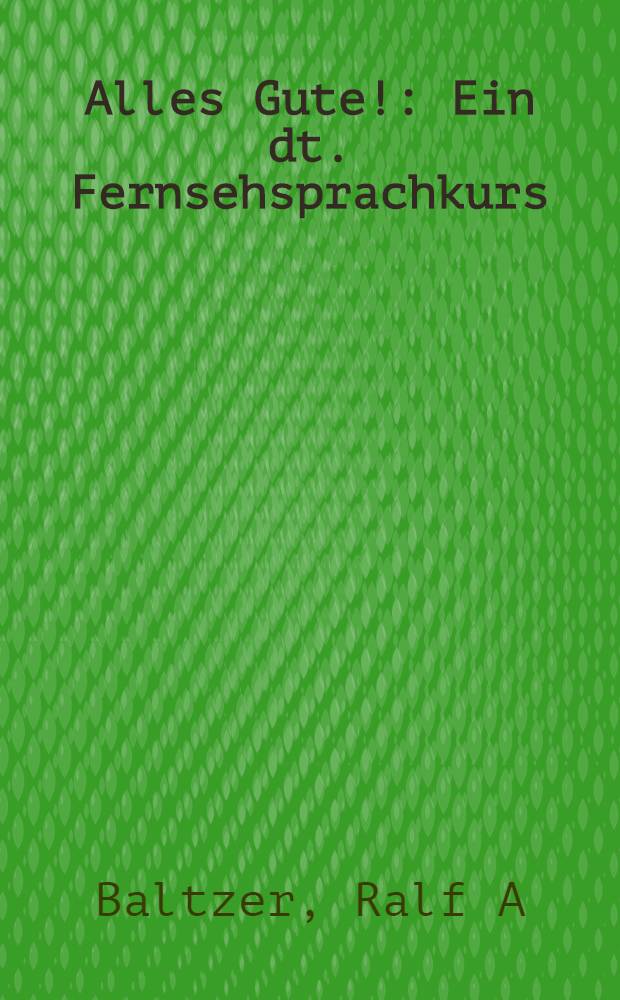 Alles Gute! : Ein dt. Fernsehsprachkurs : Begleitbuch = Всего хорошего! Сопроводительний учебник к видеокурсу немецкого языка..
