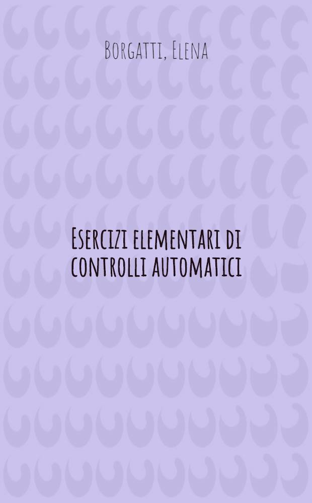 Esercizi elementari di controlli automatici = Использование элементов для автоматического контроля.