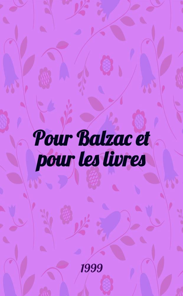 Pour Balzac et pour les livres : En hommage &agrave; Roger Pierrot conservateur en chef honoraire &agrave; la Bibl. Nat = Для Бальзака и для книг.