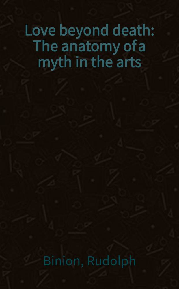 Love beyond death : The anatomy of a myth in the arts = Любовь среди смерти.