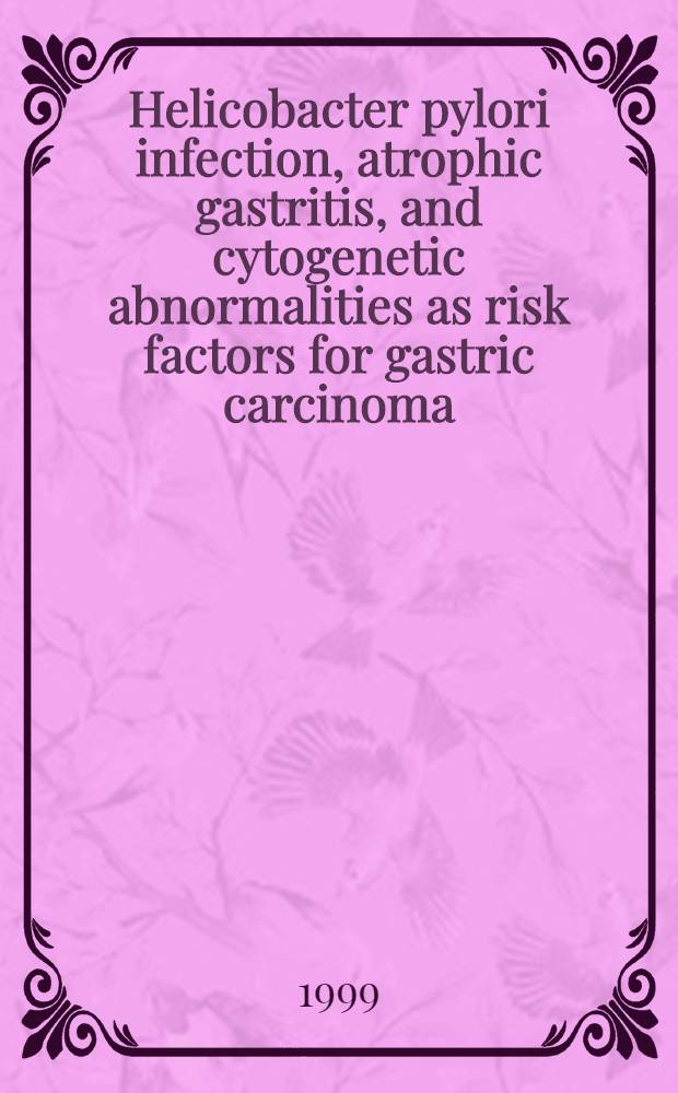 Helicobacter pylori infection, atrophic gastritis, and cytogenetic abnormalities as risk factors for gastric carcinoma : Acad. diss = Инфекция геликобактер пилори, атрофический гастрит, и цитогенетические аномалии как факторы риска для рака желудка.