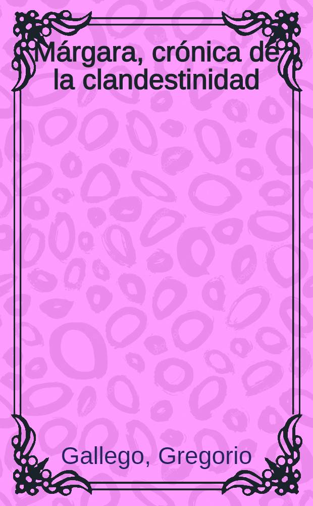 M&aacute;rgara, cr&oacute;nica de la clandestinidad : Novela