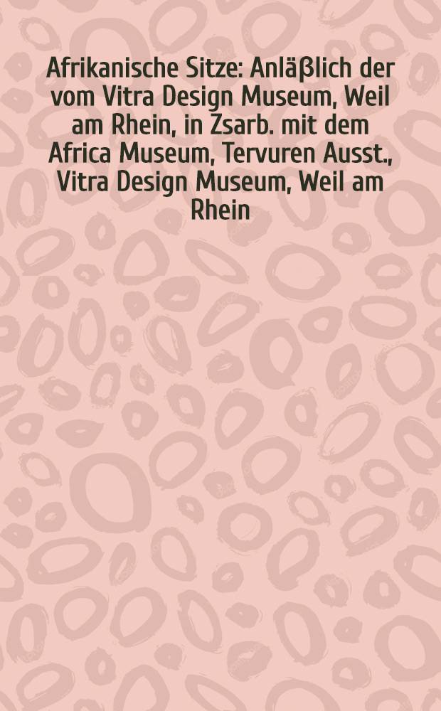Afrikanische Sitze : Anläβlich der vom Vitra Design Museum, Weil am Rhein, in Zsarb. mit dem Africa Museum, Tervuren Ausst., Vitra Design Museum, Weil am Rhein (10.6. -25.9. 1994) etc. : Katalog = Африканские сиденья.