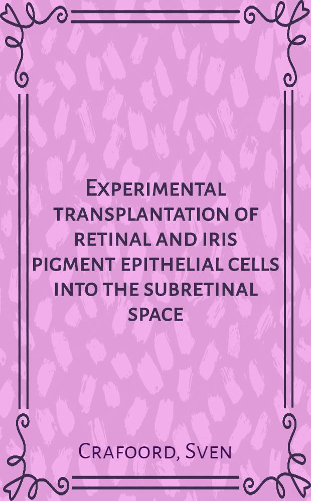 Experimental transplantation of retinal and iris pigment epithelial cells into the subretinal space : Akad. avh = Экспериментальная пересадка пигментных эпителиальных клеток сетчатой и радужной оболочек в субретинальное пространство.