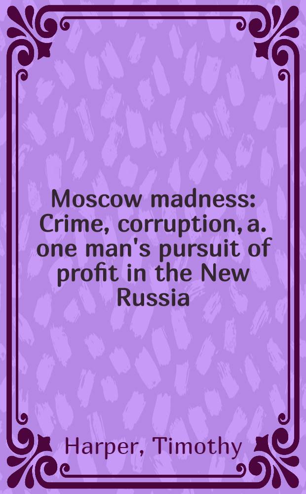 Moscow madness : Crime, corruption, a. one man's pursuit of profit in the New Russia = Московское сумасшествие.