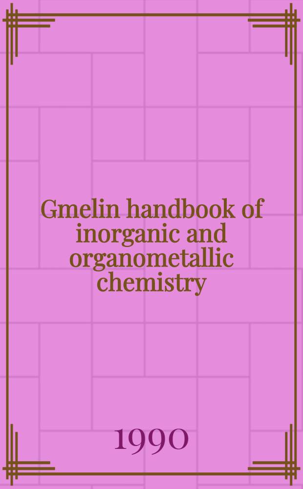 Gmelin handbook of inorganic and organometallic chemistry = Справ. по неорг. и металлорг. химии.