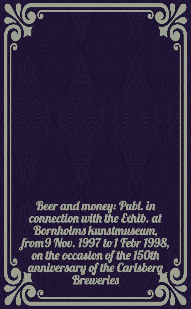 Beer and money : Publ. in connection with the Exhib. at Bornholms kunstmuseum, from 9 Nov. 1997 to 1 Febr 1998, on the occasion of the 150th anniversary of the Carlsberg Breweries = Пиво и деньги.