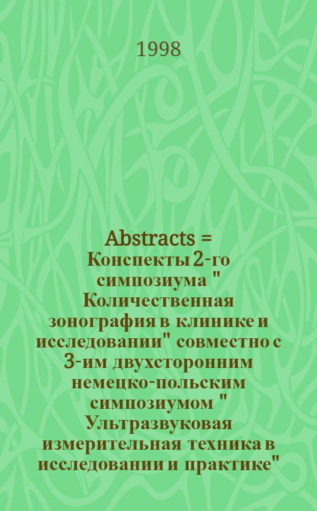 Abstracts = Конспекты 2-го симпозиума " Количественная зонография в клинике и исследовании" совместно с 3-им двухсторонним немецко-польским симпозиумом " Ультразвуковая измерительная техника в исследовании и практике" .