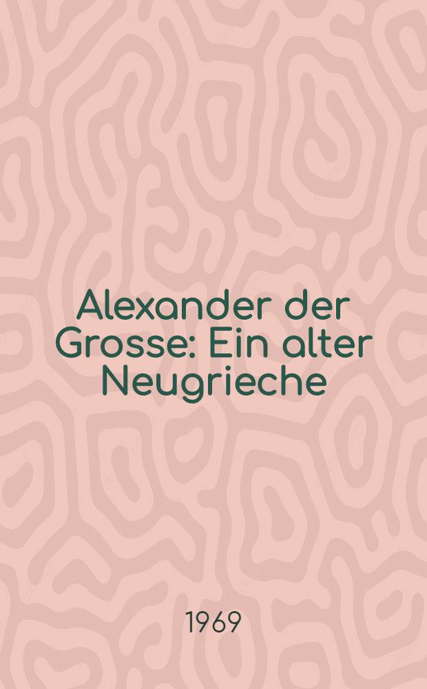 Alexander der Grosse : Ein alter Neugrieche
