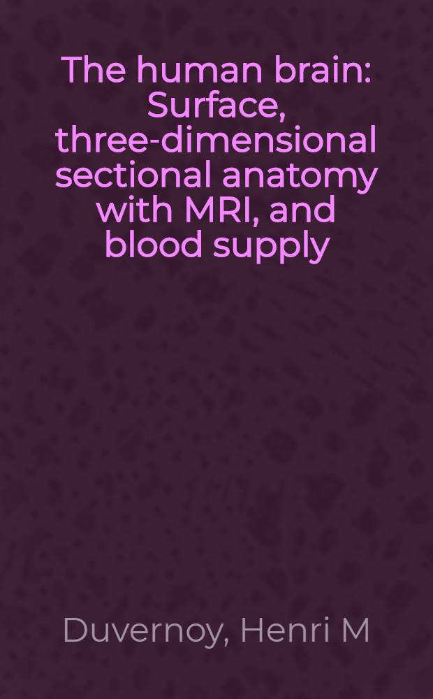 The human brain : Surface, three-dimensional sectional anatomy with MRI, and blood supply = Головной мозг человека. Поверхность, трехмерная секционная анатомия с применением ядерно-магнитного резонанса и кровоснабжение.