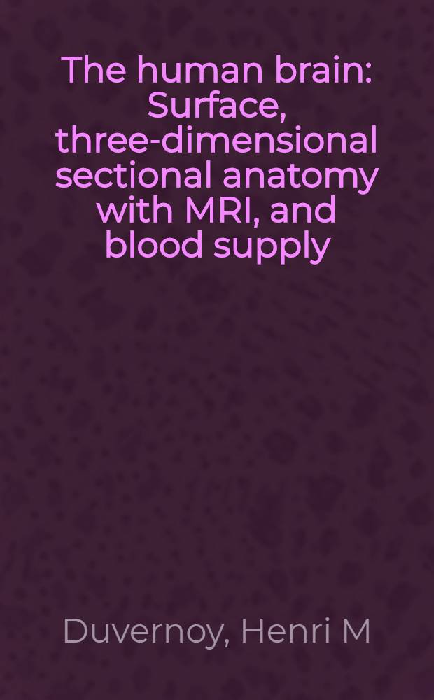 The human brain : Surface, three-dimensional sectional anatomy with MRI, and blood supply = Головной мозг человека. Поверхность, трехмерная секционная анатомия с применением ядерно-магнитного резонанса и кровоснабжение.