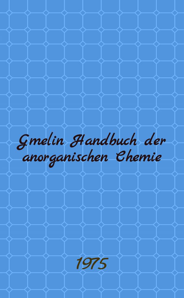 Gmelin Handbuch der anorganischen Chemie = Спр. по неорг. химии.
