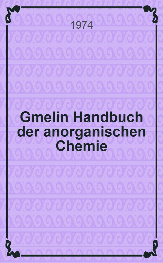 Gmelin Handbuch der anorganischen Chemie = Справочник по неорг. химии.