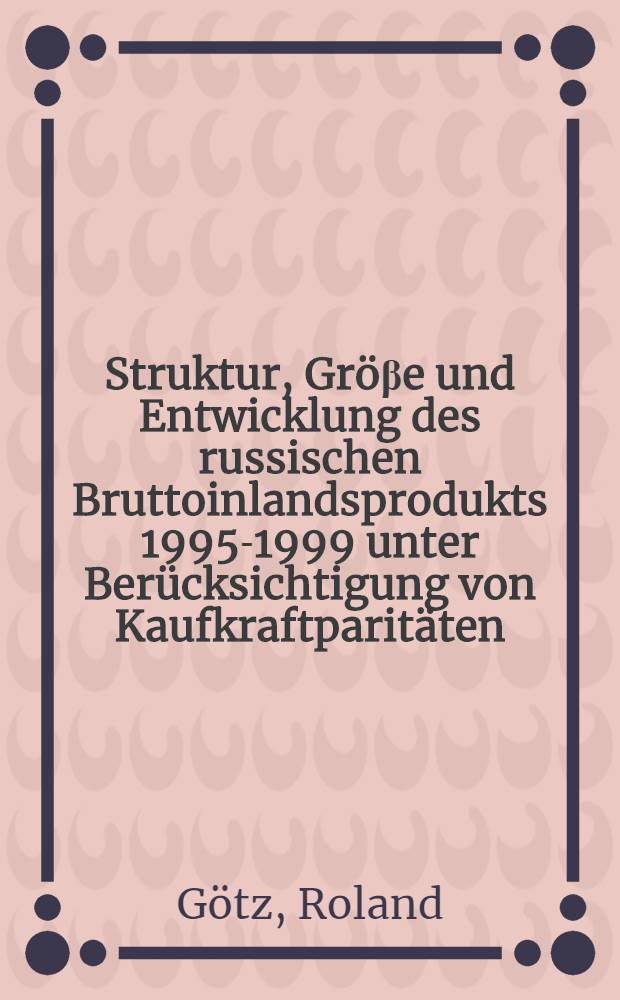 Struktur, Gröβe und Entwicklung des russischen Bruttoinlandsprodukts 1995-1999 unter Berücksichtigung von Kaufkraftparitäten = Структура, размер и развитие российского внутреннего продукта (брутто) в 1995 - 1999 годах при учитывании паритетов покупательной способности.