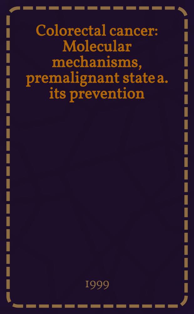 Colorectal cancer : Molecular mechanisms, premalignant state a. its prevention : Proc. of the Falk symp. held in Titisee, Germany, Oct. 14-15. 1998 = Колоректальный рак: молекулярные механизмы, предопухолевое состояние и его профилактика.