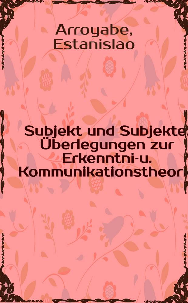 Subjekt und Subjekte : Überlegungen zur Erkenntnis- u. Kommunikationstheorie = Субъект и субъекты. Размышления о теории сознания и о теории коммуникации.