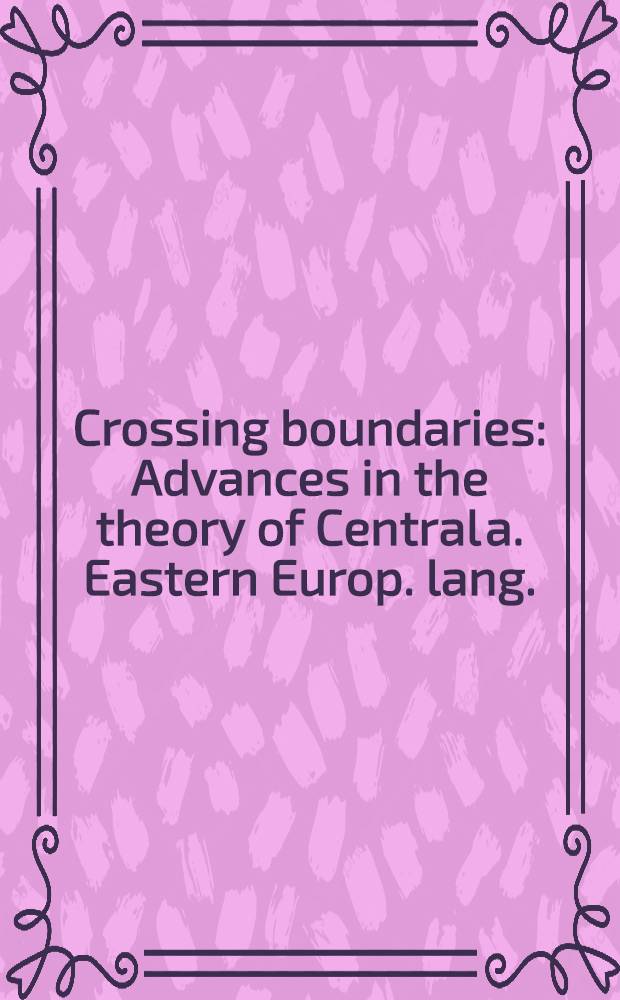 Crossing boundaries : Advances in the theory of Central a. Eastern Europ. lang. : Based on the papers of the First Conf. on linguistic theory in Eastern Europ. lang., held 19th to 21st Apr., 1998 in Szeged = Пересекающиеся границы..
