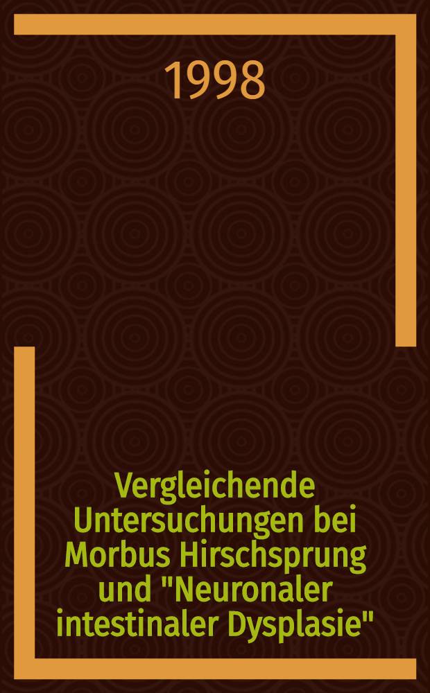 Vergleichende Untersuchungen bei Morbus Hirschsprung und "Neuronaler intestinaler Dysplasie" : Eine semiquantitative immunhistochem. Analyse : Inaug.-Diss = Сравнительные исследования при болезни Гиршпрунга и " Неврональной дисплазии кишечника" . Полуколичественный иммуногистохимический анализ.