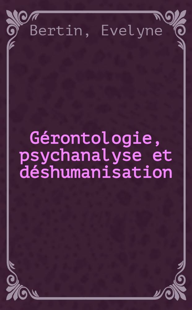 Gérontologie, psychanalyse et déshumanisation : Silence vieillesse.. = Геронтология, психоанализ и негуманизация.