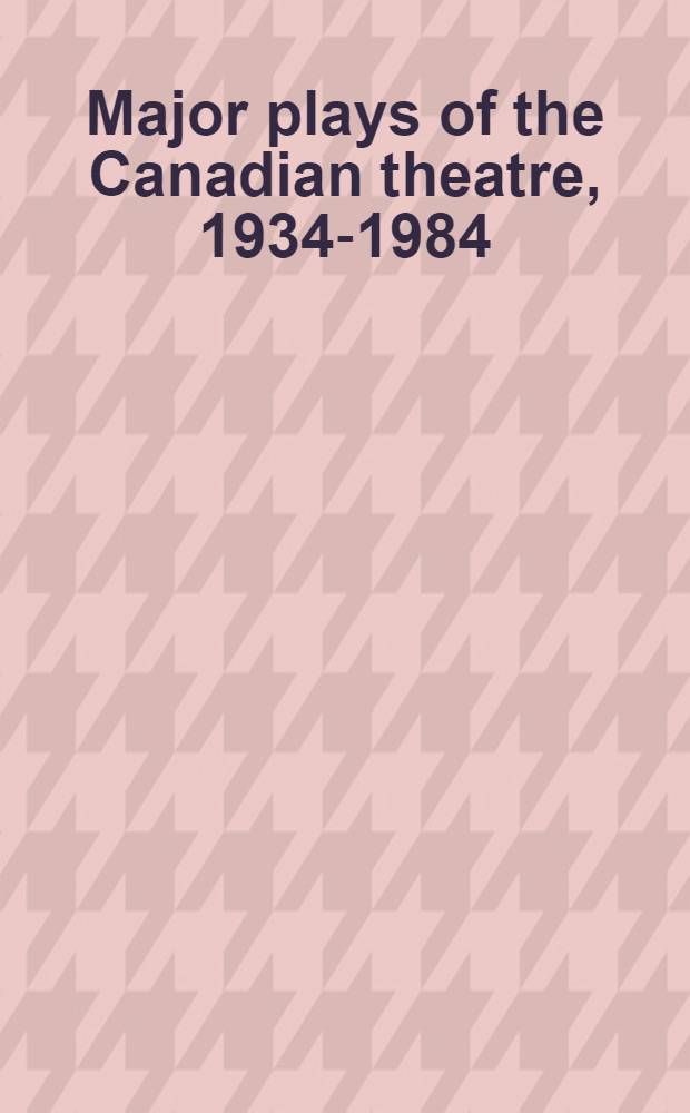 Major plays of the Сanadian theatre, 1934-1984