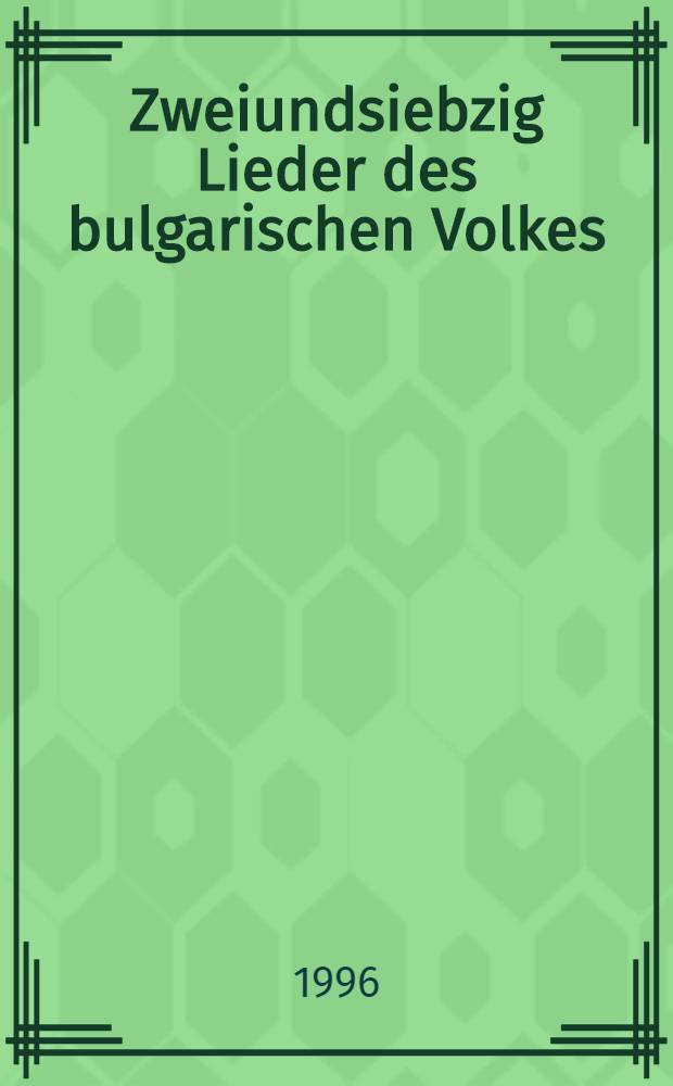 Zweiundsiebzig Lieder des bulgarischen Volkes : Unver&auml;nd. Nachdr