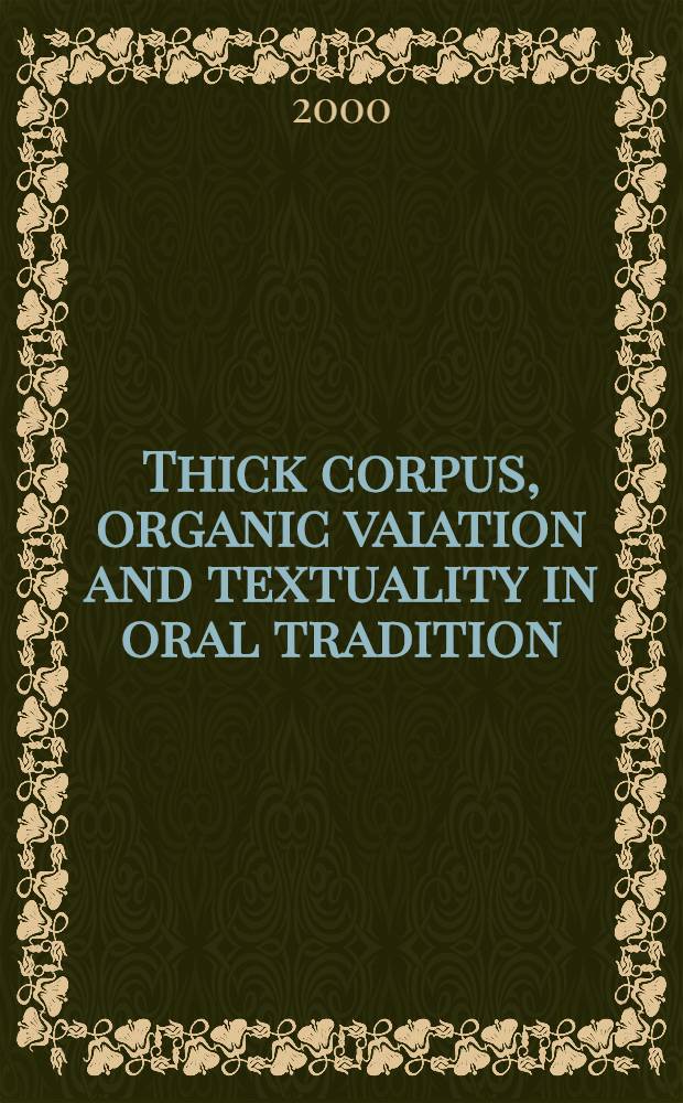 Thick corpus, organic vaiation and textuality in oral tradition : Art. from the 5th Folklore fellows' summer school held in Turku in Aug. 1999 = Мутный состав,органич.изменения и текстуальность в устных традициях.