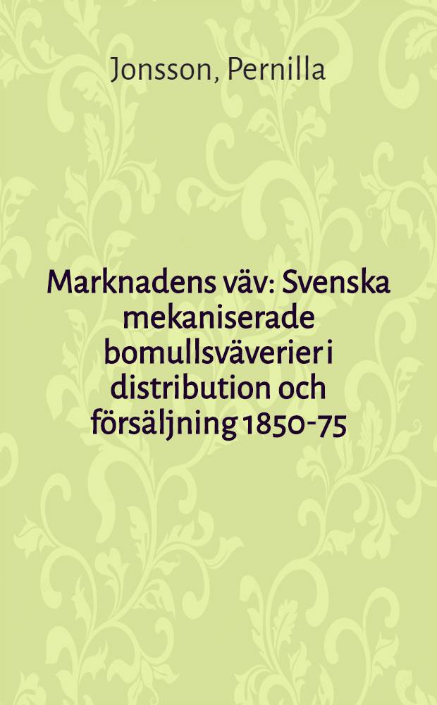Marknadens väv : Svenska mekaniserade bomullsväverier i distribution och försäljning 1850-75 : Diss. = Хлопчатобумажная промышленность. Швеция.