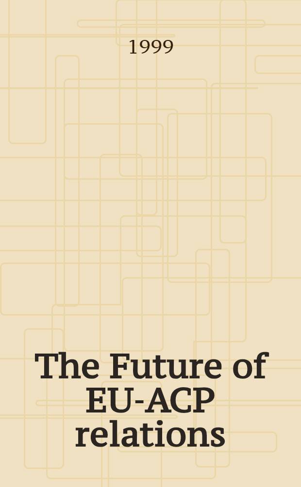 The Future of EU-ACP relations : Based on the papers of the Policy-workshop, held at the Centre for development research (ZEF Bonn) on 16. a. 17. Nov. 1998 = Будущее отношений между Европейским союзом и Союзом развивающихся стран: Африка, Карибы, Тихий океан.