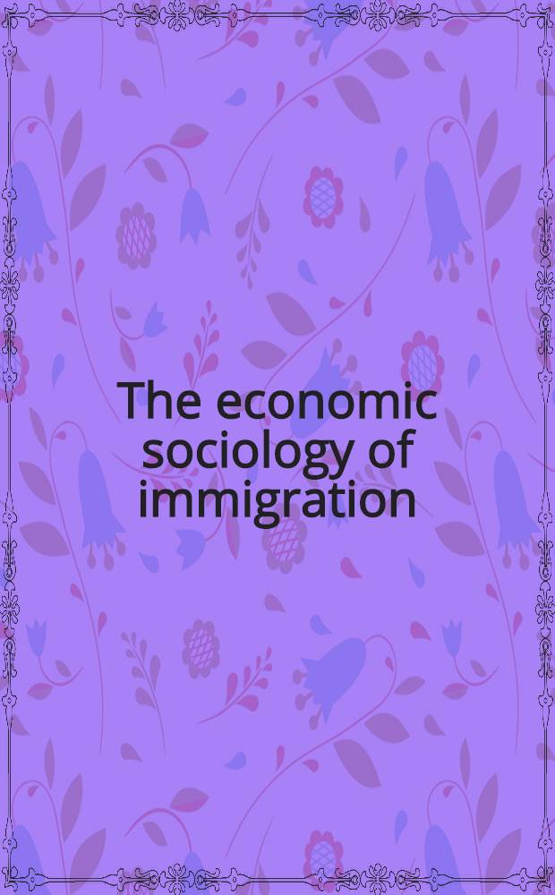 The economic sociology of immigration : Essays on networks, ethnicity, a. entrepreneurship = Экономическая социология эмиграции.