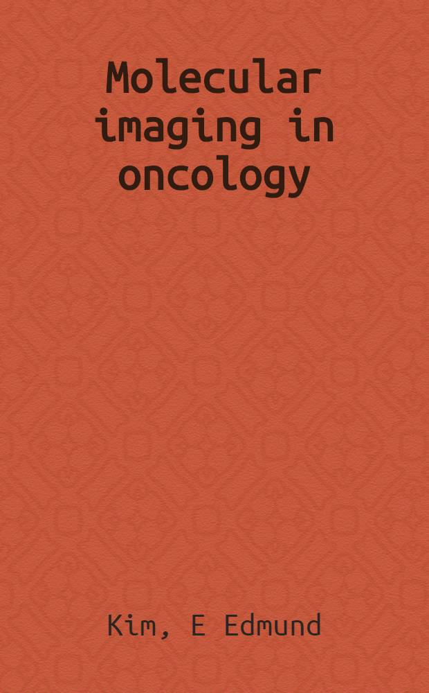 Molecular imaging in oncology : PET, MRI, and MRS = Молекулярное изображение в онкологии. Позитронно-эмиссионная томография, магниторезонансное изображение, магниторезонансная спектроскопия.