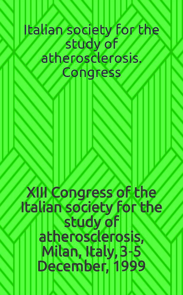 XIII Congress of the Italian society for the study of atherosclerosis, Milan, Italy, 3-5 December, 1999 = XIII конгресс Итальянского общества по изучению атеросклероза, Милан, Италия, 3-5 декабря 1999.
