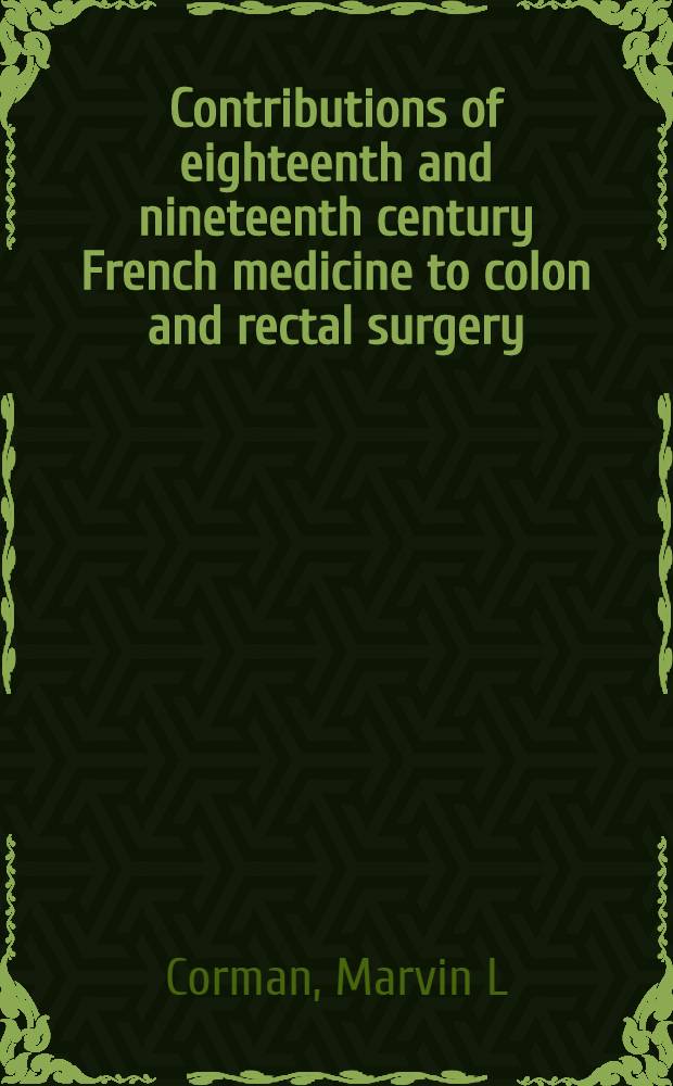 Contributions of eighteenth and nineteenth century French medicine to colon and rectal surgery = Сотрудничество 18-го и 19-го Центра французской медицины по хирургии толстого кишечника и прямой кишки.