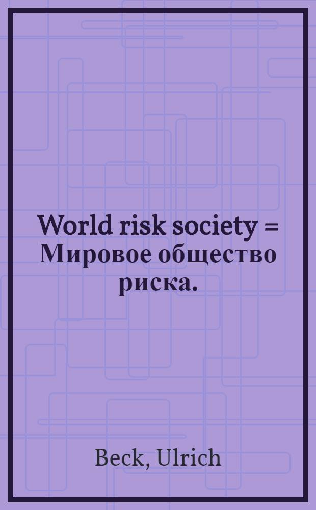 World risk society = Мировое общество риска.