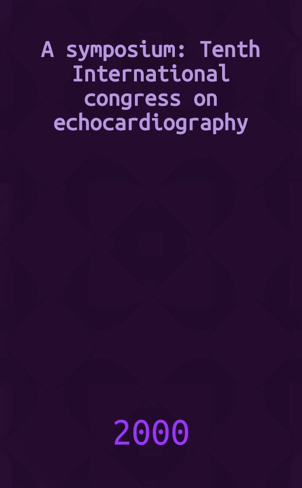 A symposium: Tenth International congress on echocardiography: clinical cardiology, held February 1999, in Rome, Italy = Симпозиум: 10-ый Международный конгресс по эхокардиографии: Клиническая кардиология.