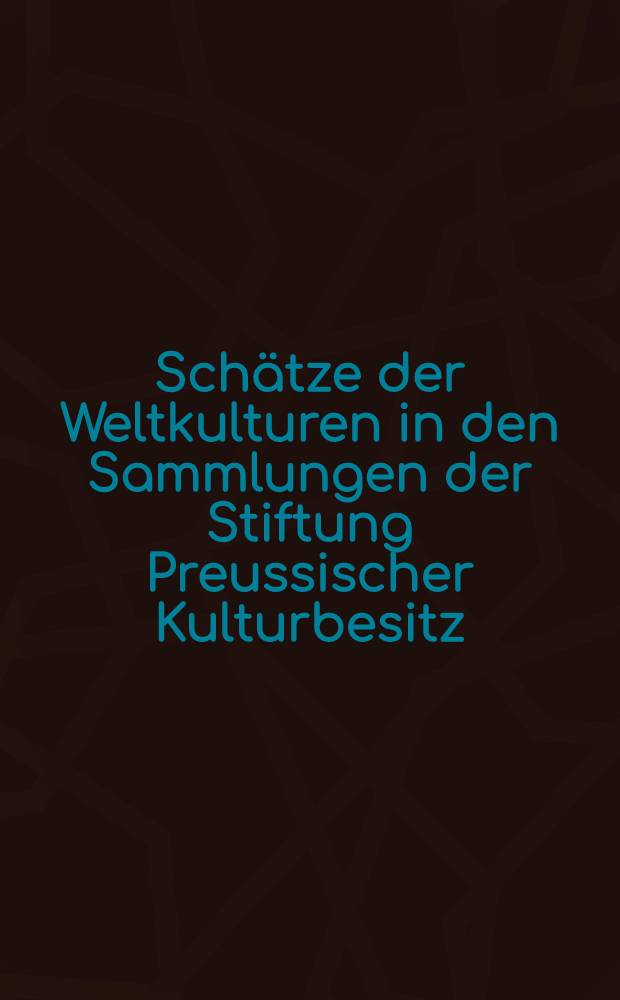 Sch&auml;tze der Weltkulturen in den Sammlungen der Stiftung Preussischer Kulturbesitz : Bildband