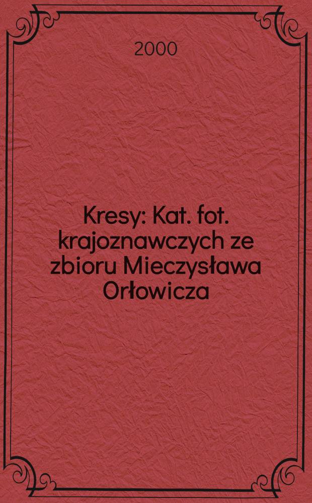 Kresy : Kat. fot. krajoznawczych ze zbioru Mieczysława Orłowicza : Kresy = Пограничные области. Каталог краеведческих фотографий.