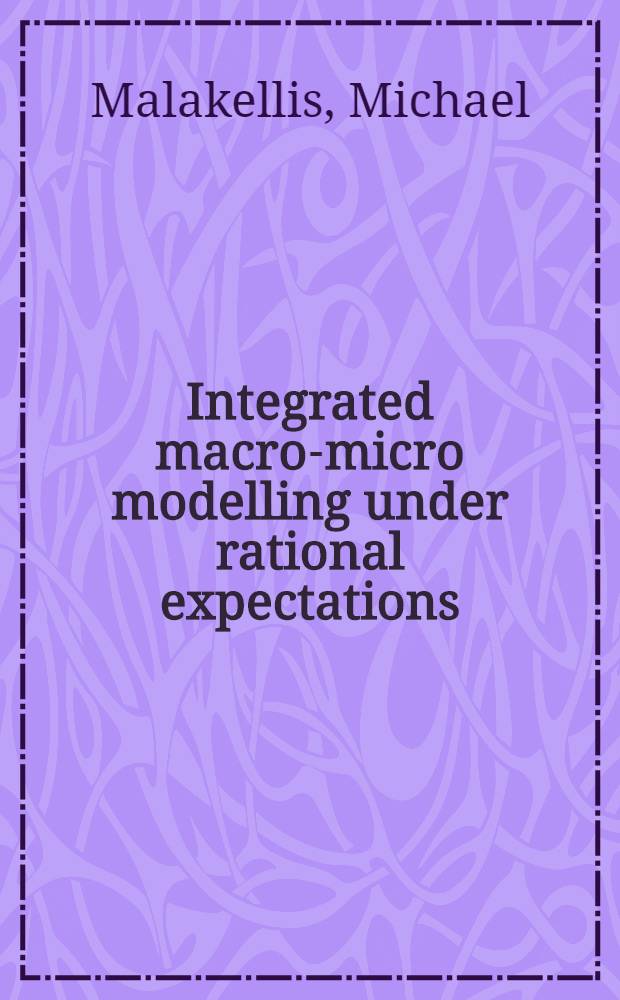 Integrated macro-micro modelling under rational expectations : With an application to tariff reform in Australia = Интегрированное макро - микро - моделирование в соответствии с рациональными ожиданиями. С приложением к тарифной реформе в Астралии.