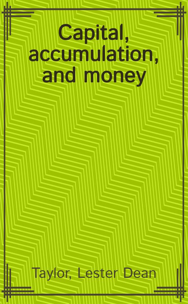 Capital, accumulation, and money : An integration of capital, growth a. monetary theory = Капитал, накопление и деньги. Интеграция капитала, рост и денежная теория.