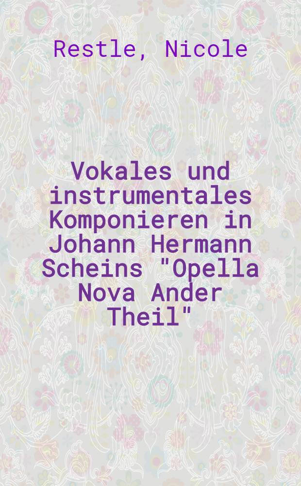 Vokales und instrumentales Komponieren in Johann Hermann Scheins "Opella Nova Ander Theil" : Diss.