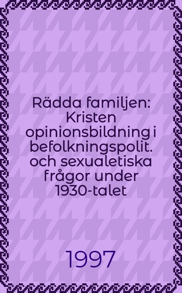 Rädda familjen : Kristen opinionsbildning i befolkningspolit. och sexualetiska frågor under 1930-talet : Diss. = Спасение семьи.