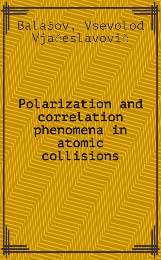Polarization and correlation phenomena in atomic collisions : A practical theory course = Поляризация и корреляция в атомных столкновениях.