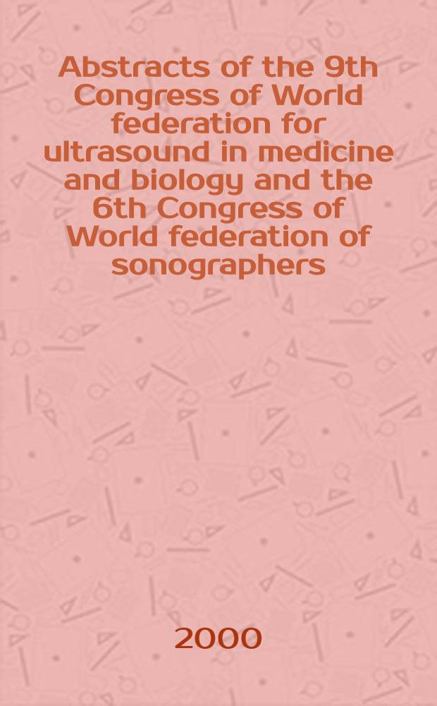 Abstracts [of] the 9th Congress of World federation for ultrasound in medicine and biology [and] the 6th Congress of World federation of sonographers : Florence, Italy, May 6-10, 2000
