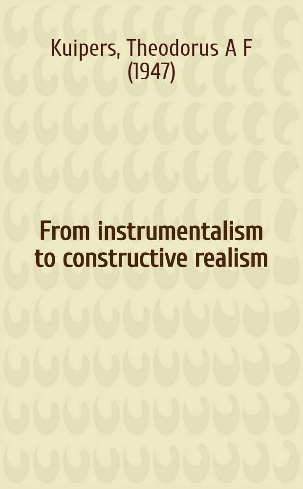 From instrumentalism to constructive realism : On some relations between confirmation, empirical progress, a. truth approximation = От инструментализма к конструктивному реализму.. Некоторые отношения между утверждением, эмпирическим прогрессом и приближением к истине .