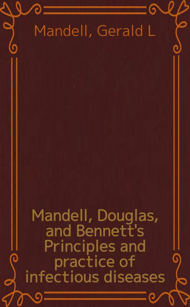 Mandell, Douglas, and Bennett's Principles and practice of infectious diseases = Принципы и практика инфекционных болезней.