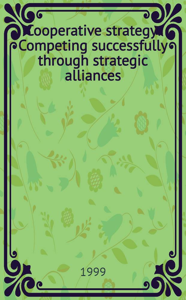 Cooperative strategy : Competing successfully through strategic alliances = Кооперативная стратегия. Конкурирующий удачно через стратегический альянс.