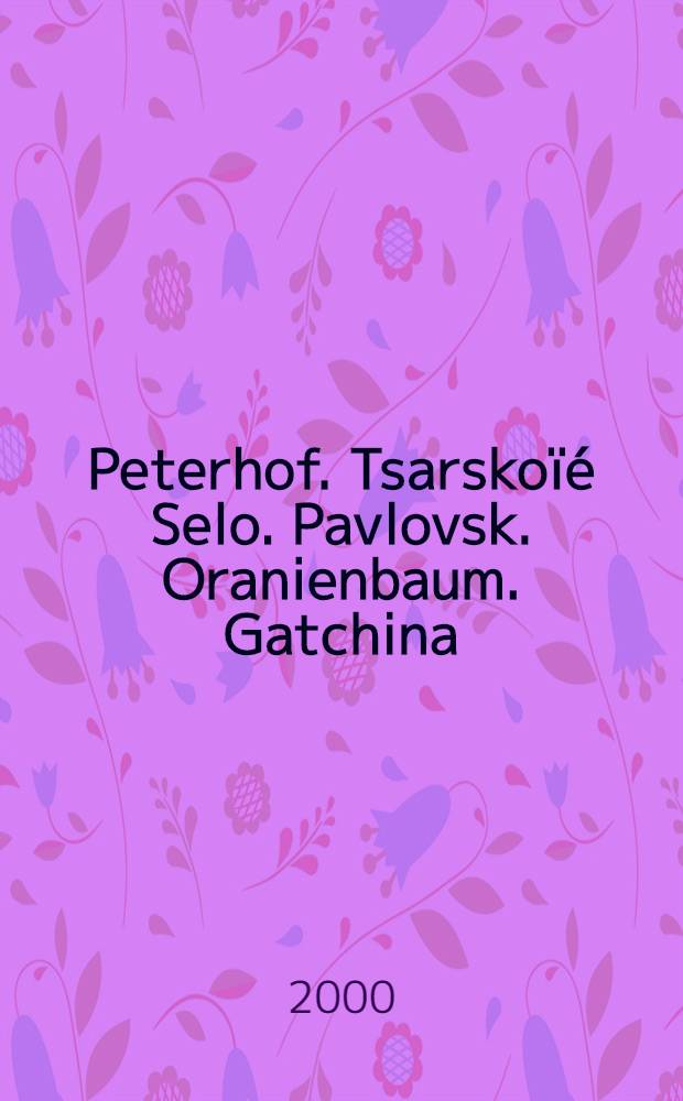 Peterhof. Tsarskoïé Selo. Pavlovsk. Oranienbaum. Gatchina : Album
