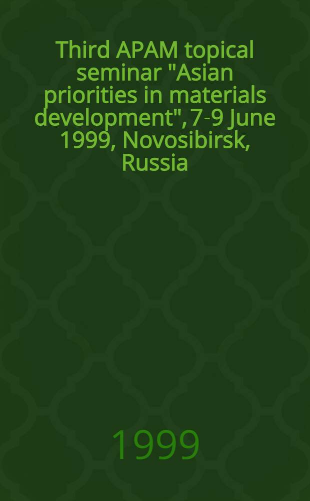 Third APAM topical seminar "Asian priorities in materials development", 7-9 June 1999, Novosibirsk, Russia : Abstracts