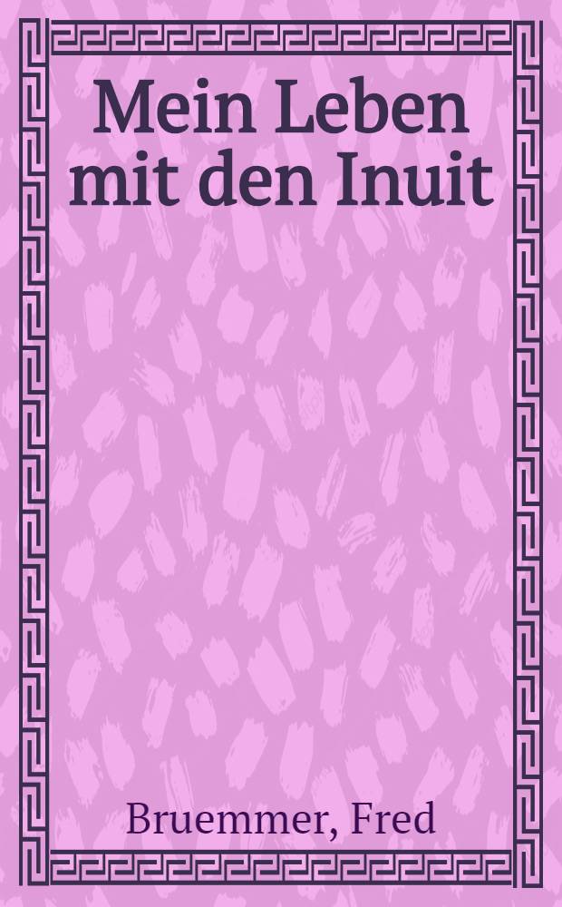 Mein Leben mit den Inuit : Reisen zwischen Grönland u. Alaska = Моя жизнь среди инуитов. Путешествие между Гренландией и Аляской.